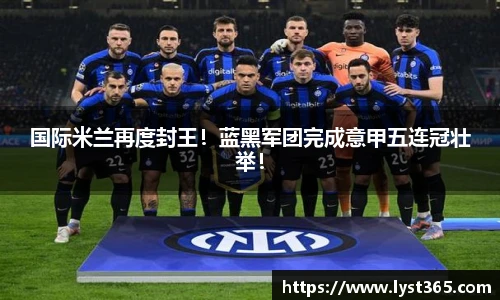 国际米兰再度封王！蓝黑军团完成意甲五连冠壮举！