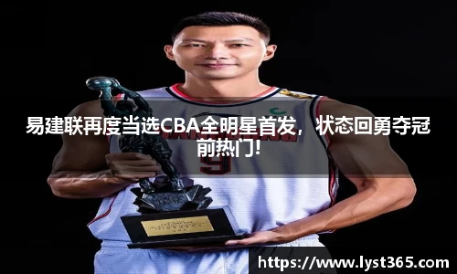 易建联再度当选CBA全明星首发，状态回勇夺冠前热门!