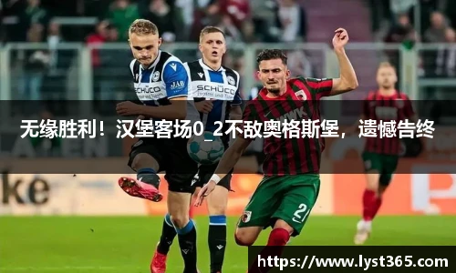无缘胜利！汉堡客场0_2不敌奥格斯堡，遗憾告终