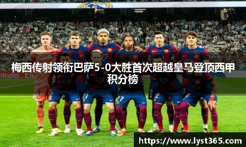 梅西传射领衔巴萨5-0大胜首次超越皇马登顶西甲积分榜