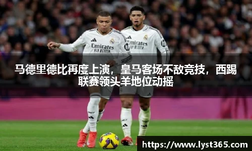 马德里德比再度上演，皇马客场不敌竞技，西踢联赛领头羊地位动摇