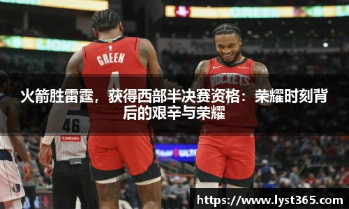 火箭胜雷霆，获得西部半决赛资格：荣耀时刻背后的艰辛与荣耀