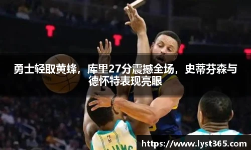 勇士轻取黄蜂，库里27分震撼全场，史蒂芬森与德怀特表现亮眼