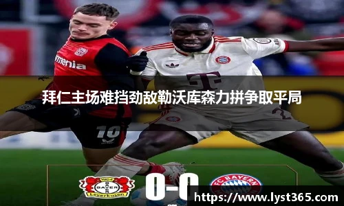 拜仁主场难挡劲敌勒沃库森力拼争取平局