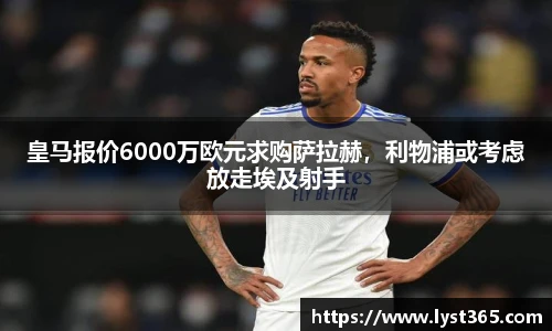皇马报价6000万欧元求购萨拉赫，利物浦或考虑放走埃及射手