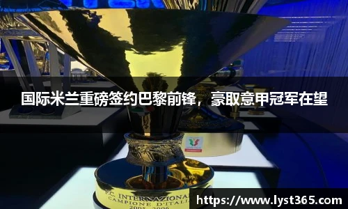 国际米兰重磅签约巴黎前锋，豪取意甲冠军在望