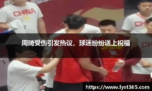 周琦受伤引发热议，球迷纷纷送上祝福
