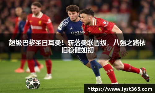 超级巴黎圣日耳曼！斩落曼联晋级，八强之路依旧稳健如初