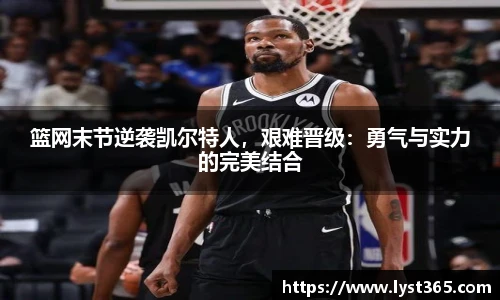 篮网末节逆袭凯尔特人，艰难晋级：勇气与实力的完美结合