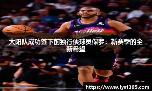 太阳队成功签下前独行侠球员保罗：新赛季的全新希望