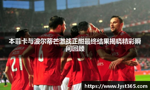 本菲卡与波尔蒂芒激战正酣最终结果揭晓精彩瞬间回顾