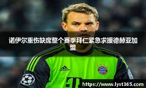 诺伊尔重伤缺席整个赛季拜仁紧急求援德赫亚加盟