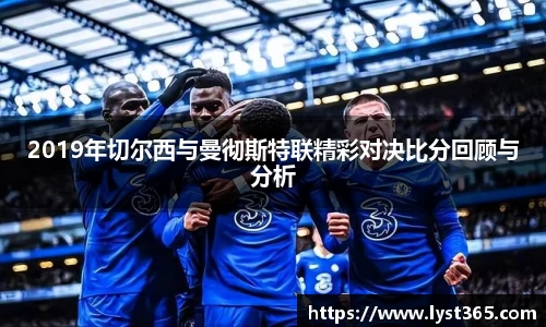 2019年切尔西与曼彻斯特联精彩对决比分回顾与分析