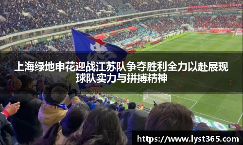 上海绿地申花迎战江苏队争夺胜利全力以赴展现球队实力与拼搏精神