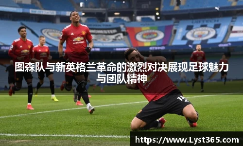 图森队与新英格兰革命的激烈对决展现足球魅力与团队精神