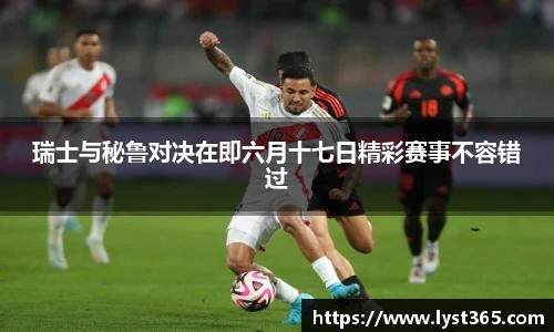 瑞士与秘鲁对决在即六月十七日精彩赛事不容错过