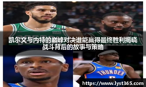 凯尔文与内特的巅峰对决谁能赢得最终胜利揭晓战斗背后的故事与策略