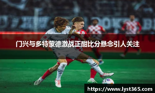 门兴与多特蒙德激战正酣比分悬念引人关注