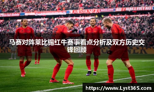 马赛对阵莱比锡红牛赛事看点分析及双方历史交锋回顾