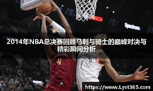 2014年NBA总决赛回顾马刺与骑士的巅峰对决与精彩瞬间分析