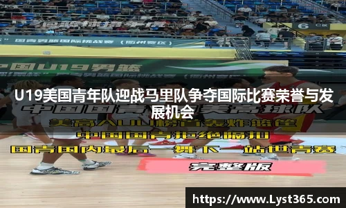 U19美国青年队迎战马里队争夺国际比赛荣誉与发展机会