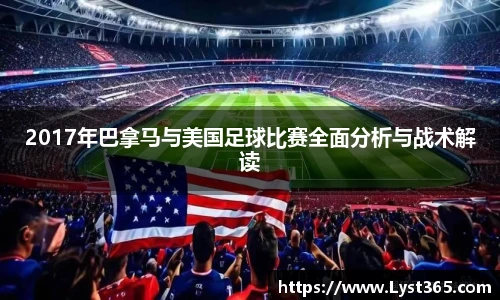 2017年巴拿马与美国足球比赛全面分析与战术解读