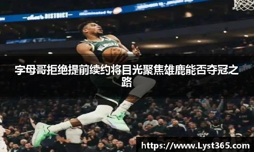 字母哥拒绝提前续约将目光聚焦雄鹿能否夺冠之路